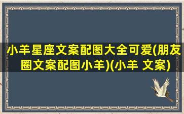 小羊星座文案配图大全可爱(朋友圈文案配图小羊)(小羊 文案)